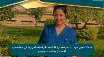 تحدثت لأول مرة.. سهر الصايغ تكشف حقيقة استمرارها في مهنة طب الأسنان بجانب النجومية